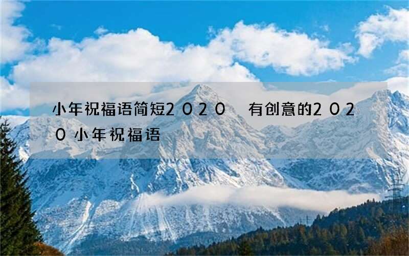 小年祝福语简短2020 有创意的2020小年祝福语